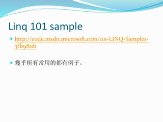 Linq 101 sample
 http://code.msdn.microsoft.com/101-LINQ-Samples-
3fb9811b
 幾乎所有常用的都有例子。
 