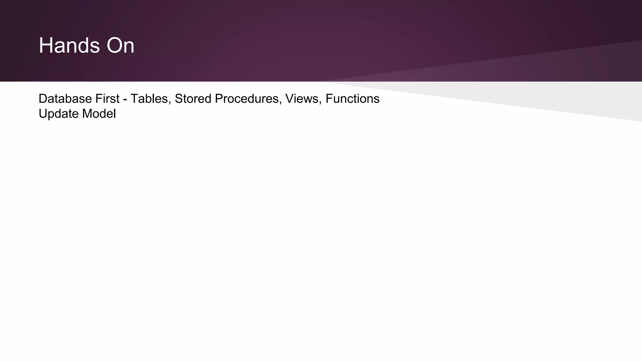 Hands On
Database First - Tables, Stored Procedures, Views, Functions
Update Model
 