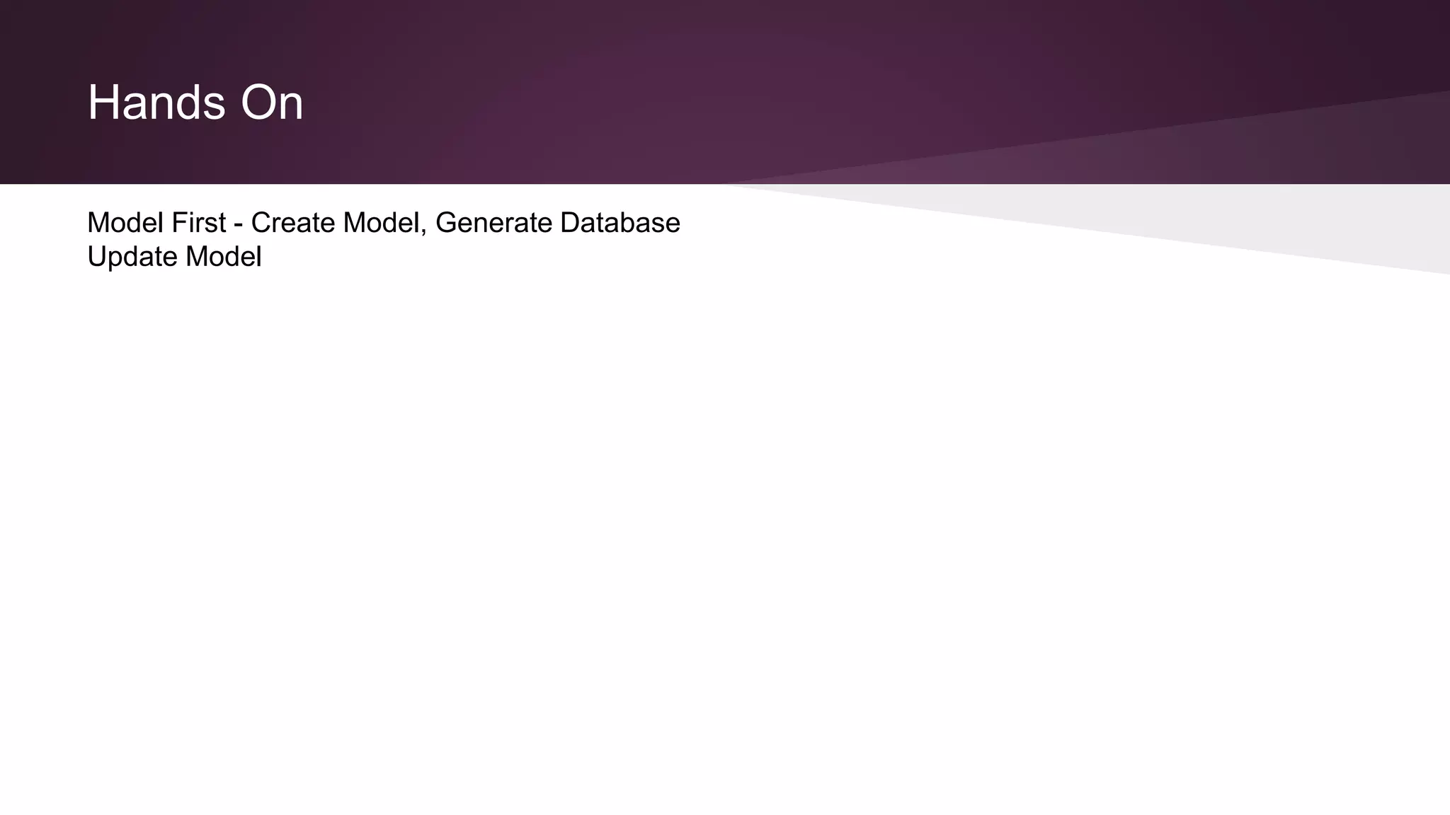 Hands On
Model First - Create Model, Generate Database
Update Model
 