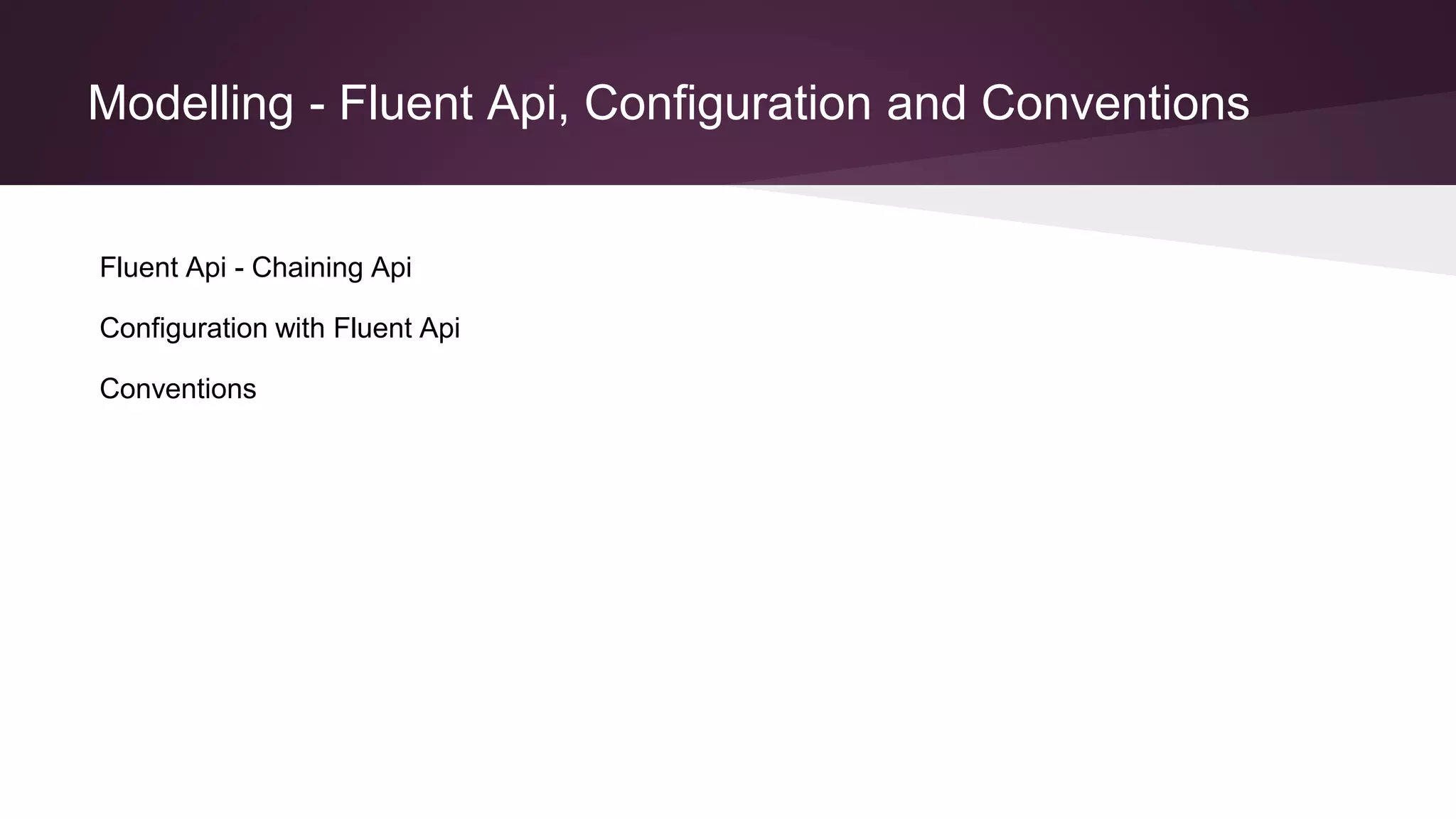 Modelling - Fluent Api, Configuration and Conventions
Fluent Api - Chaining Api
Configuration with Fluent Api
Conventions
 