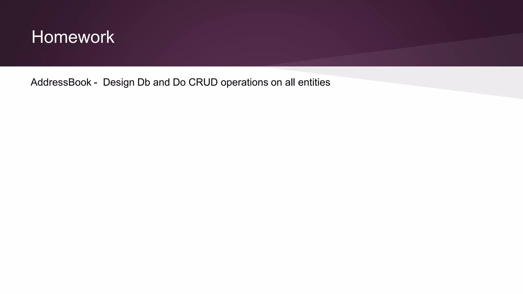 Homework
AddressBook - Design Db and Do CRUD operations on all entities
 