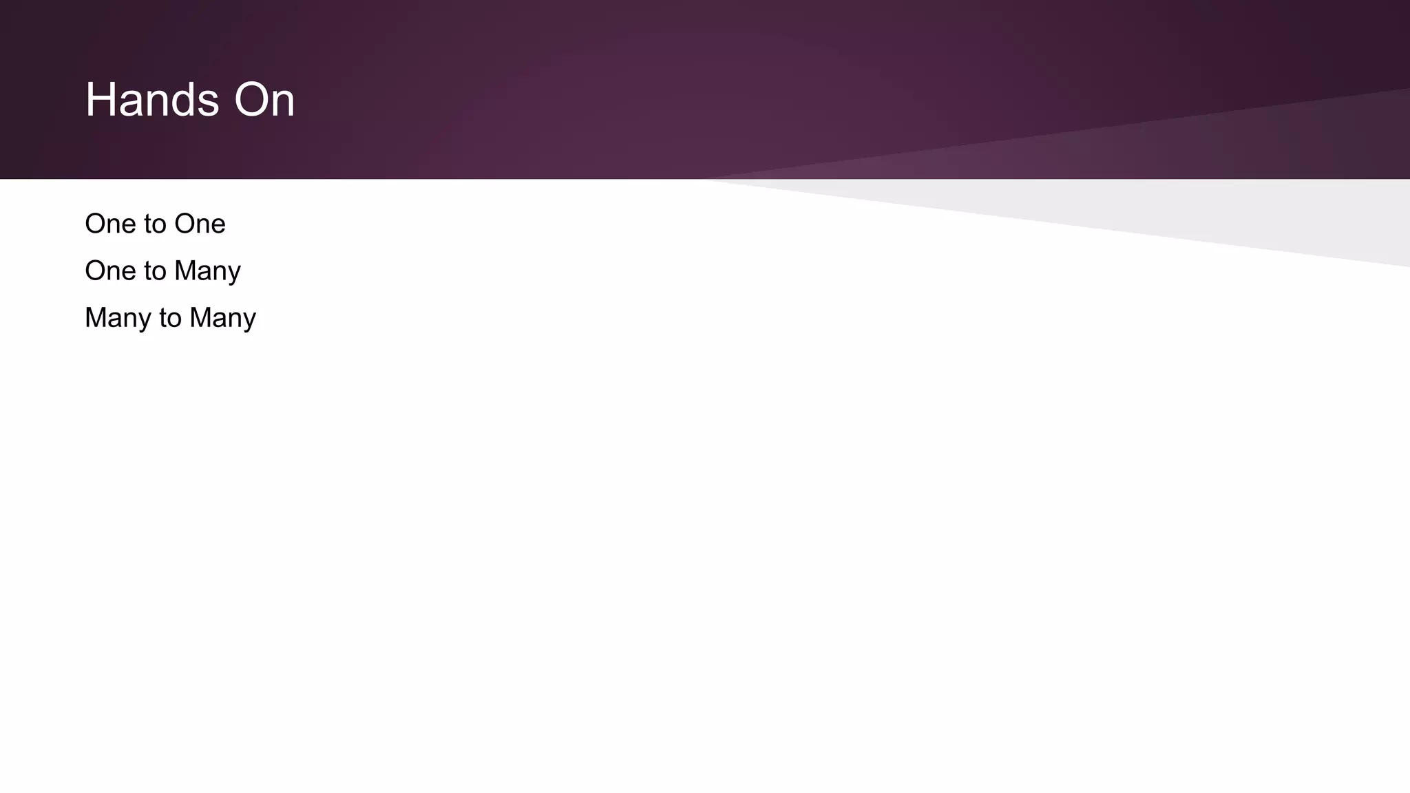 Hands On
One to One
One to Many
Many to Many
 