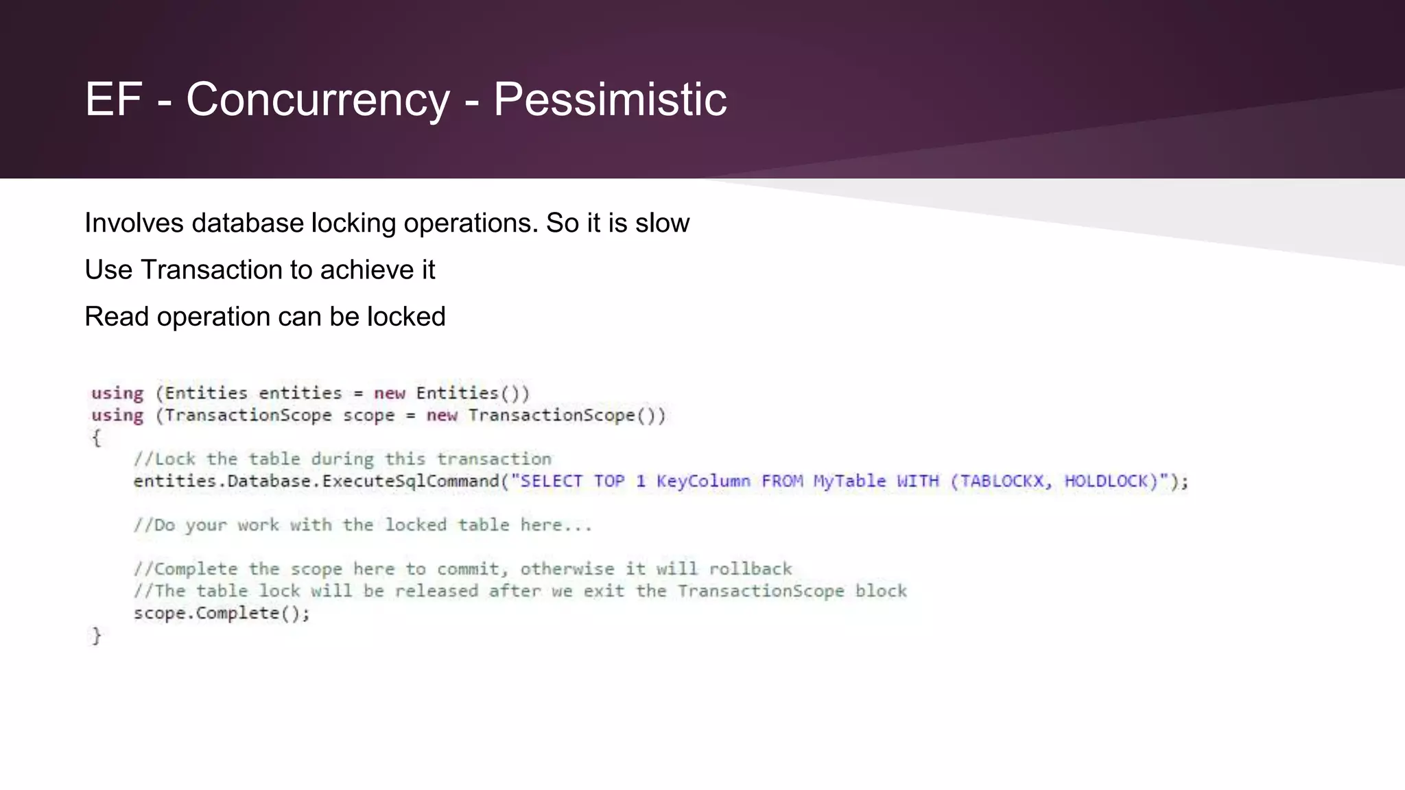 EF - Concurrency - Pessimistic
Involves database locking operations. So it is slow
Use Transaction to achieve it
Read operation can be locked
 