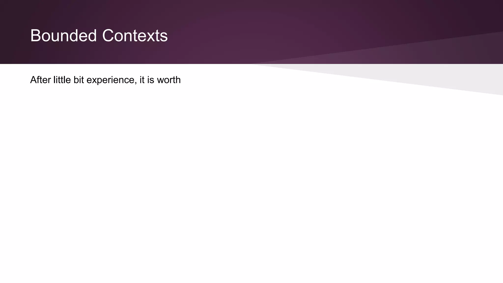 Bounded Contexts
After little bit experience, it is worth
 