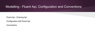 Modelling - Fluent Api, Configuration and Conventions
Fluent Api - Chaining Api
Configuration with Fluent Api
Conventions
 