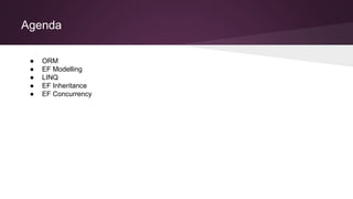 Agenda
● ORM
● EF Modelling
● LINQ
● EF Inheritance
● EF Concurrency
 