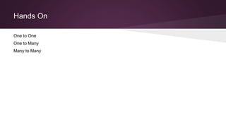 Hands On
One to One
One to Many
Many to Many
 