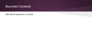 Bounded Contexts
After little bit experience, it is worth
 