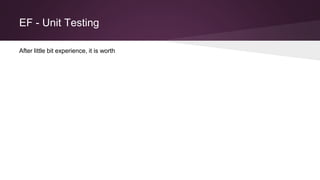 EF - Unit Testing
After little bit experience, it is worth
 