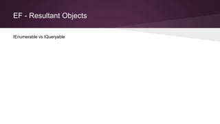 EF - Resultant Objects
IEnumerable vs IQueryable
 