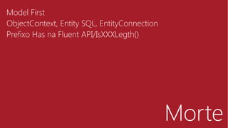 Morte
Model First
ObjectContext, Entity SQL, EntityConnection
Prefixo Has na Fluent API/IsXXXLegth()
 