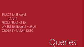 Queries
SELECT [b].[BlogId],
[b].[Url]
FROM [Blog] AS [b]
WHERE [b].[BlogId] = @p0
ORDER BY [b].[Url] DESC
 