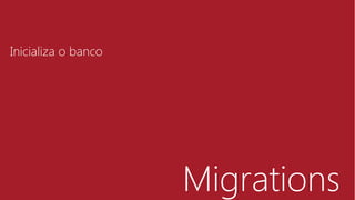 Migrations
Inicializa o banco
 