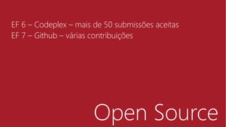 Open Source
EF 6 – Codeplex – mais de 50 submissões aceitas
EF 7 – Github – várias contribuições
 