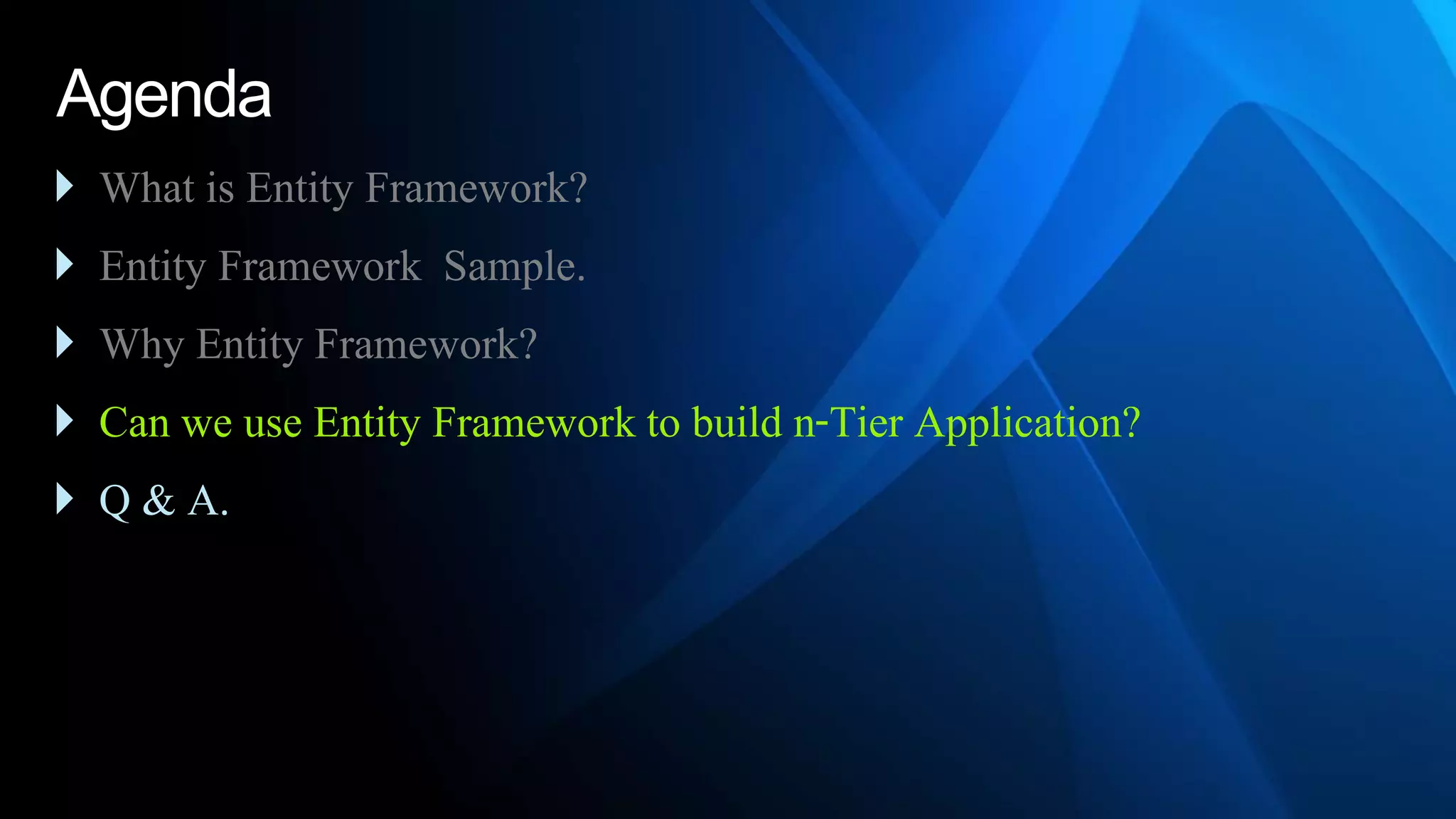 Agenda
 What is Entity Framework?
 Entity Framework Sample.
 Why Entity Framework?
 Can we use Entity Framework to build n-Tier Application?
 Q & A.
 