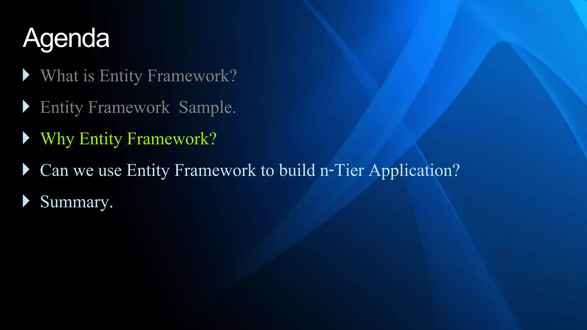 Agenda
 What is Entity Framework?
 Entity Framework Sample.
 Why Entity Framework?
 Can we use Entity Framework to build n-Tier Application?
 Summary.
 