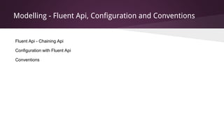 Modelling - Fluent Api, Configuration and Conventions
Fluent Api - Chaining Api
Configuration with Fluent Api
Conventions
 