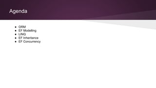 Agenda
● ORM
● EF Modelling
● LINQ
● EF Inheritance
● EF Concurrency
 