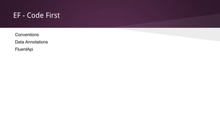 EF - Code First
Conventions
Data Annotations
FluentApi
 