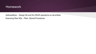 Homework
AddressBook - Design Db and Do CRUD operations on all entities
Executing Raw SQL - Plain, Stored Procedures
 