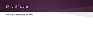 EF - Unit Testing
After little bit experience, it is worth
 