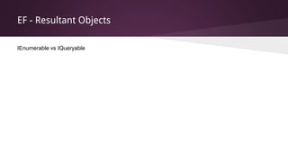 EF - Resultant Objects
IEnumerable vs IQueryable
 