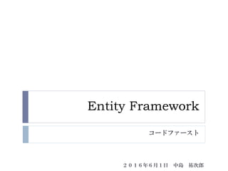 Entity Framework
コードファースト
２０１６年６月１日 中島 祐次郎
 