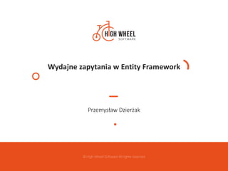 © High Wheel Software All rights reserved
Wydajne zapytania w Entity Framework
Przemysław Dzierżak
 