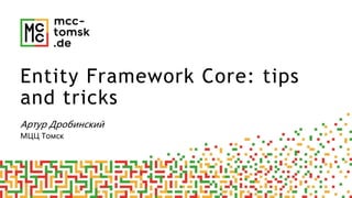 Артур Дробинский
МЦЦ Томск
Entity Framework Core: tips
and tricks
 