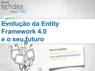 Evolução da Entity Framework 4.0 e o seu futuro DEV415 NunoGodinho Partner & CTO @ ITech4All nuno.godinho@itech4all.com @NunoGodinho 