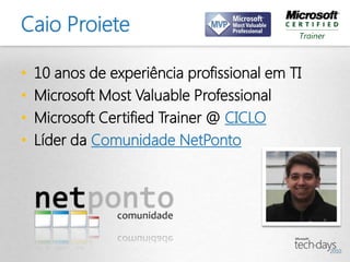 Caio Proiete

•   10 anos de experiência profissional em TI
•   Microsoft Most Valuable Professional
•   Microsoft Certified Trainer @ CICLO
•   Líder da Comunidade NetPonto
 