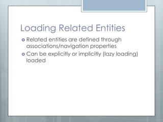 Loading Related Entities
 Related entities are defined through
  associations/navigation properties
 Can be explicitly or implicitly (lazy loading)
  loaded
 