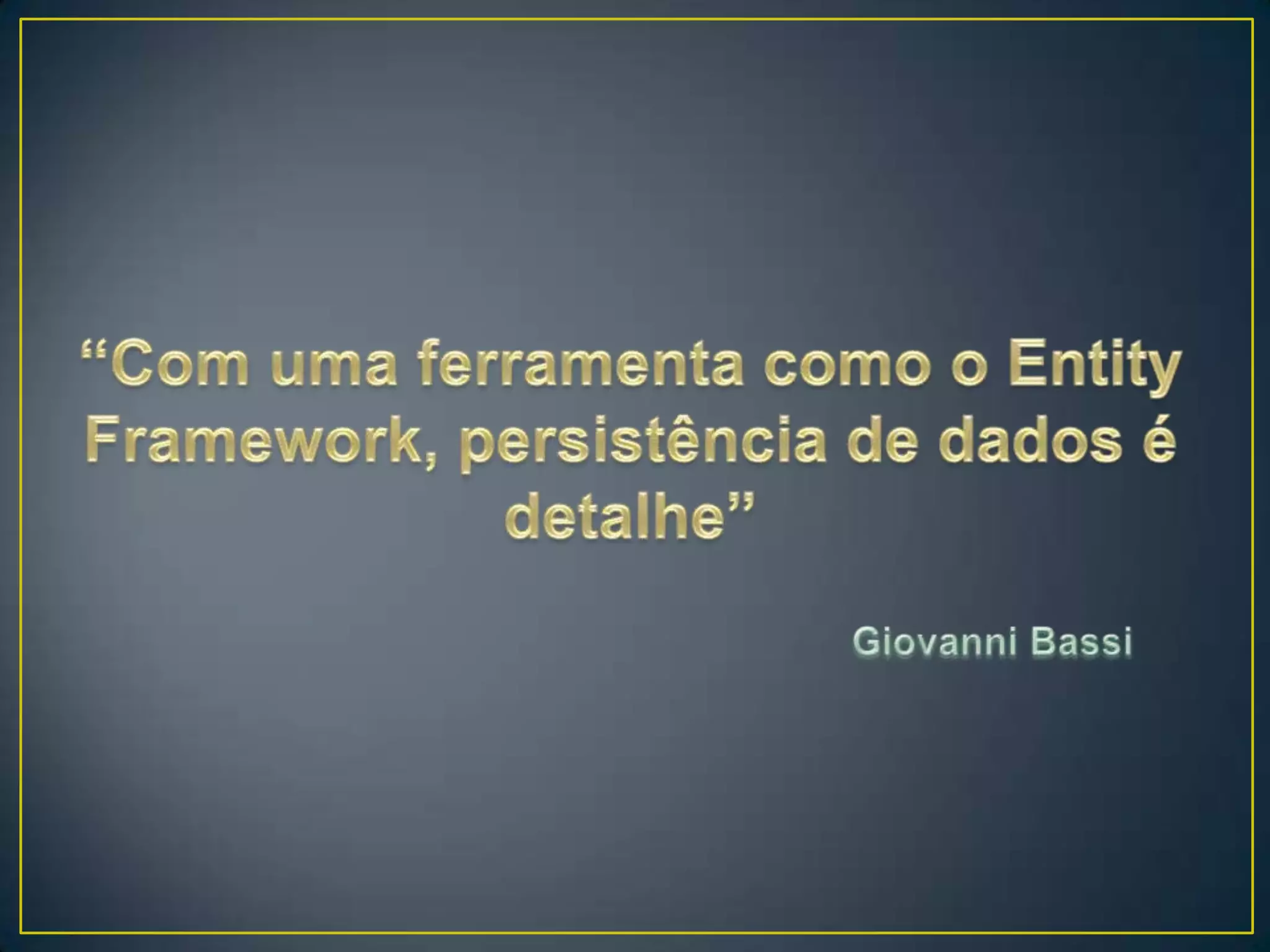 “Com uma ferramenta como o Entity Framework, persistência de dados é detalhe”Giovanni Bassi