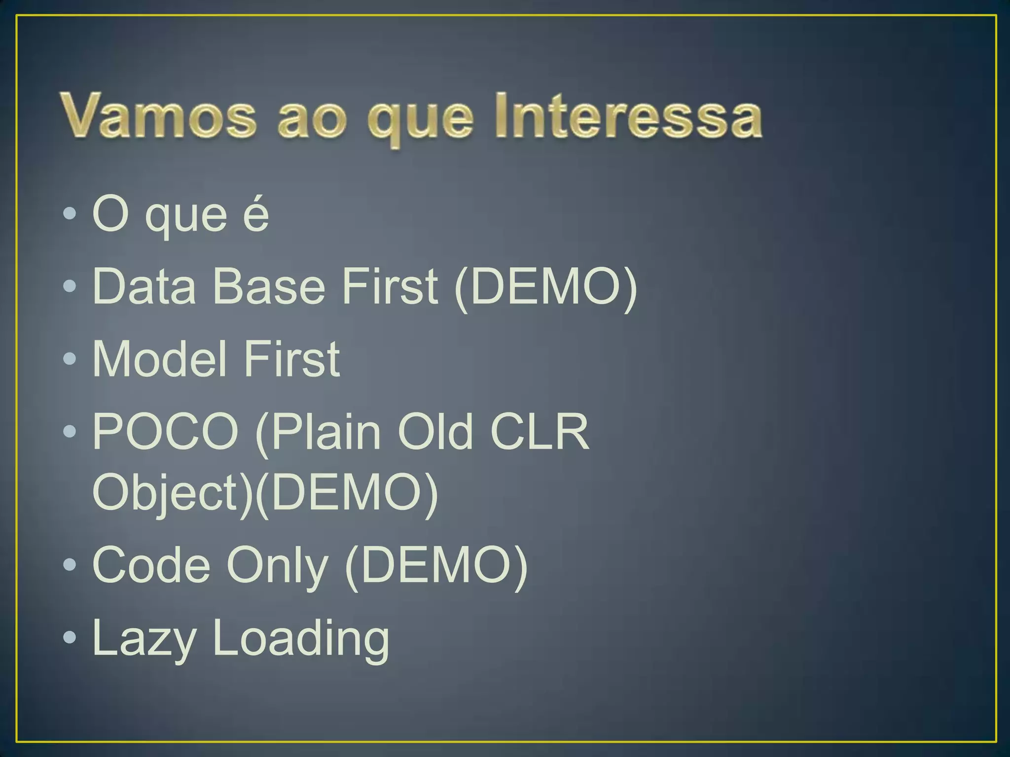 Vamos ao que InteressaO que éData Base First (DEMO)ModelFirstPOCO (PlainOld CLR Object)(DEMO)CodeOnly (DEMO)LazyLoading