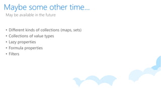 Maybe some other time...
May be available in the future
• Different kinds of collections (maps, sets)
• Collections of value types
• Lazy properties
• Formula properties
• Filters
 
