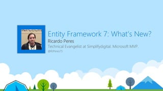 Entity Framework 7: What’s New?
Ricardo Peres
Technical Evangelist at Simplifydigital. Microsoft MVP.
@RJPeres75
 