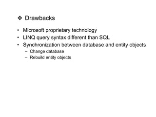 15Optimus Confidential 2013
❖ Drawbacks
• Microsoft proprietary technology
• LINQ query syntax different than SQL
• Synchronization between database and entity objects
– Change database
– Rebuild entity objects
 