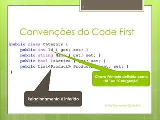 5




Convenções do Code First



                                 Chave Primária definida como
                                     “Id” ou “CategoryId”




 Relacionamento é inferido
                                      Entity Framework Code First
 