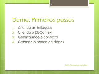 8




Demo: Primeiros passos
1.   Criando as Entidades
2.   Criando o DbContext
3.   Gerenciando o contexto
4.   Gerando o banco de dados




                                Entity Framework Code First
 