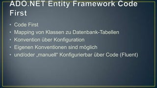 ADO.NET Entity Framework Code FirstCode FirstMapping von Klassen zu Datenbank-TabellenKonvention über KonfigurationEigenen Konventionen sind möglichund/oder „manuell“ Konfigurierbar über Code (Fluent)