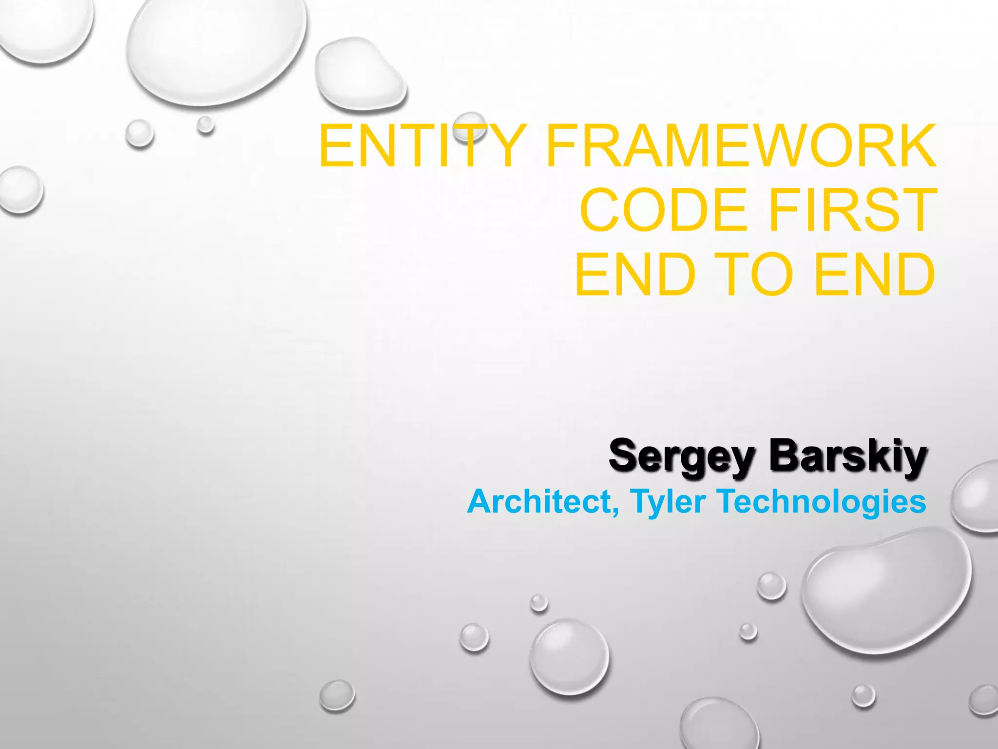 ENTITY FRAMEWORK
CODE FIRST
END TO END
Sergey Barskiy
Architect, Tyler Technologies
 