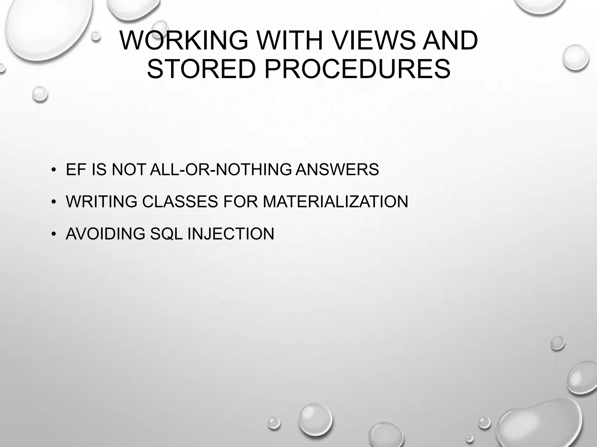 WORKING WITH VIEWS AND
STORED PROCEDURES
• EF IS NOT ALL-OR-NOTHING ANSWERS
• WRITING CLASSES FOR MATERIALIZATION
• AVOIDING SQL INJECTION
 