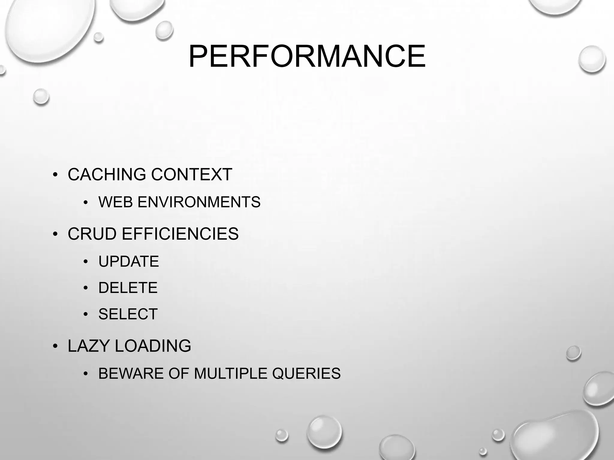 PERFORMANCE
• CACHING CONTEXT
• WEB ENVIRONMENTS
• CRUD EFFICIENCIES
• UPDATE
• DELETE
• SELECT
• LAZY LOADING
• BEWARE OF MULTIPLE QUERIES
 