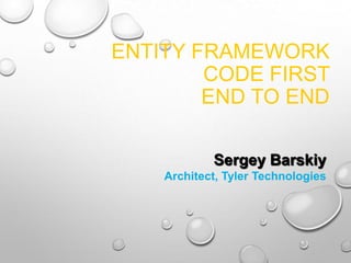 ENTITY FRAMEWORK
CODE FIRST
END TO END
Sergey Barskiy
Architect, Tyler Technologies
 