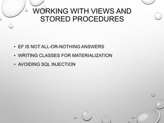 WORKING WITH VIEWS AND
STORED PROCEDURES
• EF IS NOT ALL-OR-NOTHING ANSWERS
• WRITING CLASSES FOR MATERIALIZATION
• AVOIDING SQL INJECTION
 