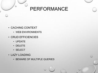 PERFORMANCE
• CACHING CONTEXT
• WEB ENVIRONMENTS
• CRUD EFFICIENCIES
• UPDATE
• DELETE
• SELECT
• LAZY LOADING
• BEWARE OF MULTIPLE QUERIES
 