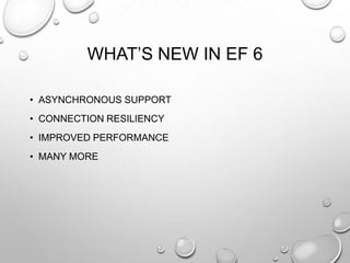 WHAT’S NEW IN EF 6
• ASYNCHRONOUS SUPPORT
• CONNECTION RESILIENCY
• IMPROVED PERFORMANCE
• MANY MORE
 