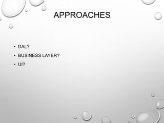 APPROACHES
• DAL?
• BUSINESS LAYER?
• UI?
 