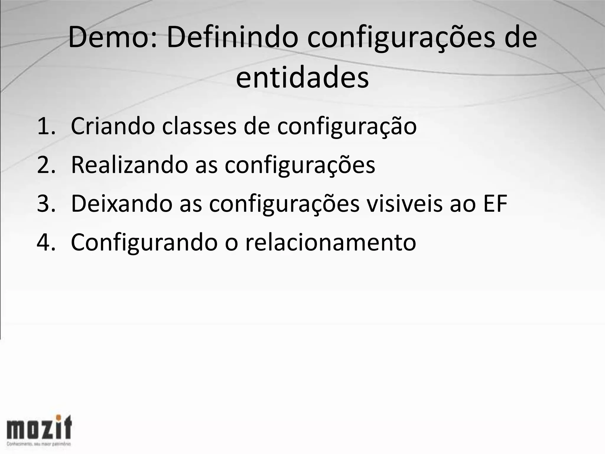 Demo: Definindo configurações de entidades 1. Criando classes de configuração 2. Realizando as configurações 3. Deixando as configurações visiveis ao EF 4. Configurando o relacionamento 