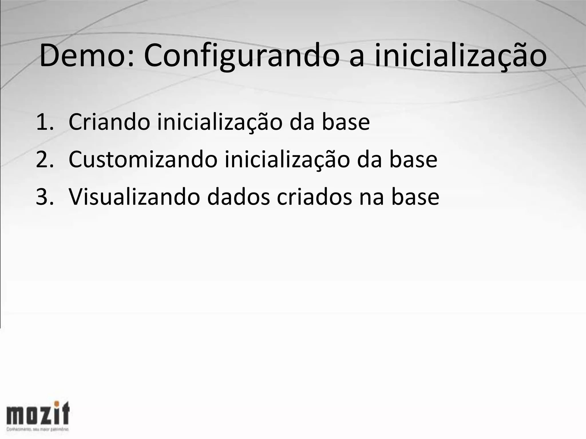 Demo: Configurando a inicialização 1. Criando inicialização da base 2. Customizando inicialização da base 3. Visualizando dados criados na base 